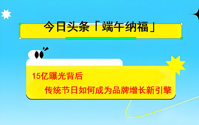 今日头条「端午纳福」：15亿曝光背后，传统节日如何成为品牌增长新引擎
