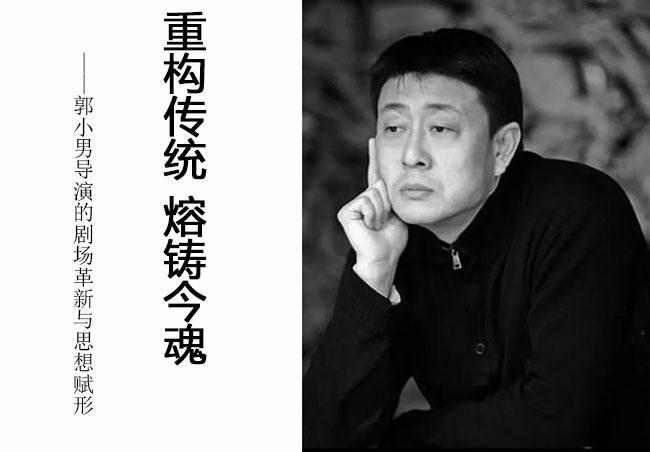 重构传统 熔铸今魂——郭小男导演的剧场革新与思想赋形